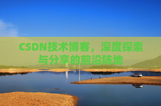 CSDN技术博客,深度探索与分享的前沿阵地